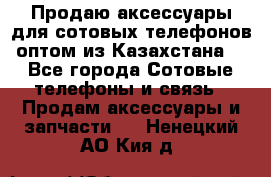 Продаю аксессуары для сотовых телефонов оптом из Казахстана  - Все города Сотовые телефоны и связь » Продам аксессуары и запчасти   . Ненецкий АО,Кия д.